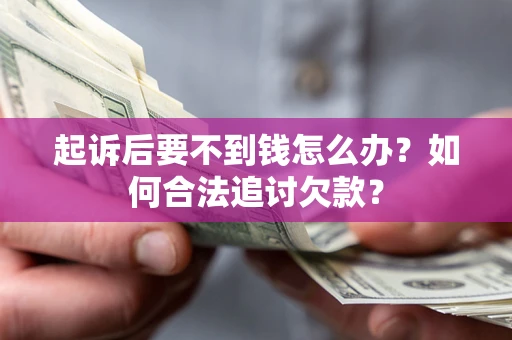 济南起诉后要不到钱怎么办？如何合法追讨欠款？