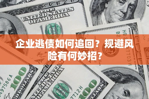 济南企业逃债如何追回？规避风险有何妙招？
