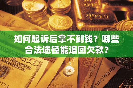 济南如何起诉后拿不到钱？哪些合法途径能追回欠款？