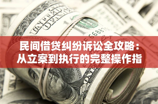 济南民间借贷纠纷诉讼全攻略：从立案到执行的完整操作指南