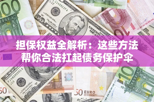 济南担保权益全解析：这些方法帮你合法扛起债务保护伞
