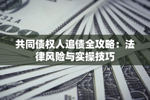 济南共同债权人追债全攻略：法律风险与实操技巧