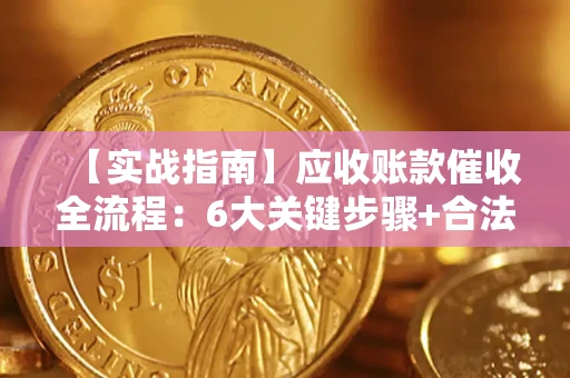 济南【实战指南】应收账款催收全流程：6大关键步骤+合法回款技巧