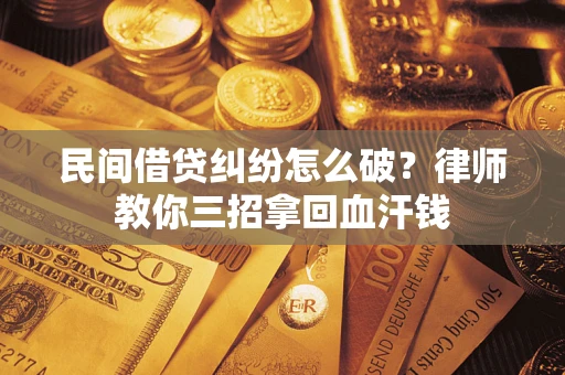 济南民间借贷纠纷怎么破？律师教你三招拿回血汗钱