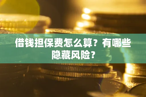 济南借钱担保费怎么算？有哪些隐藏风险？