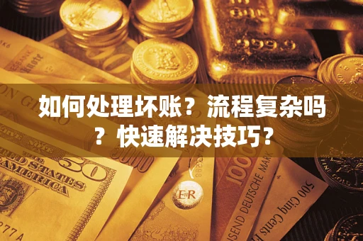济南如何处理坏账？流程复杂吗？快速解决技巧？