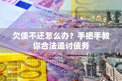 济南欠债不还怎么办？手把手教你合法追讨债务