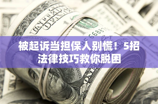 济南被起诉当担保人别慌！5招法律技巧救你脱困