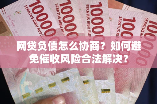 济南网贷负债怎么协商？如何避免催收风险合法解决？
