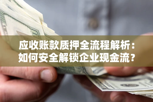 济南应收账款质押全流程解析：如何安全解锁企业现金流？