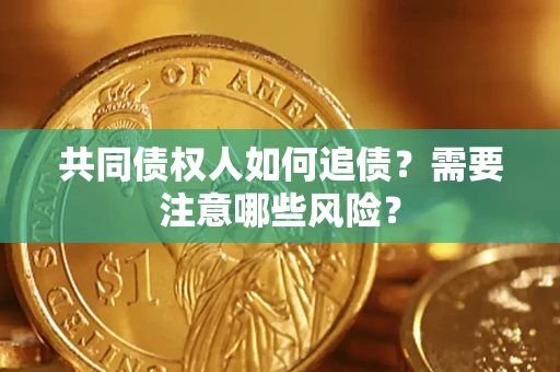 济南共同债权人如何追债？需要注意哪些风险？