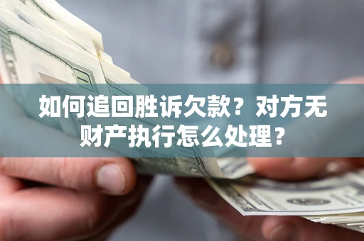 济南如何追回胜诉欠款？对方无财产执行怎么处理？
