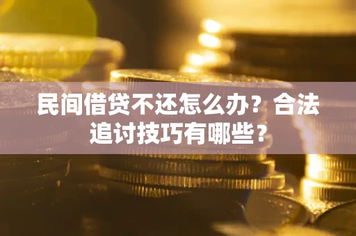 济南民间借贷不还怎么办？合法追讨技巧有哪些？
