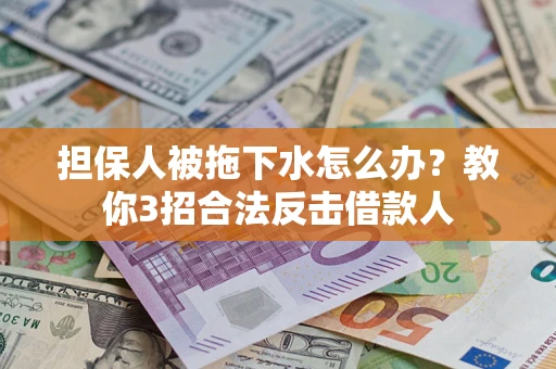 济南担保人被拖下水怎么办？教你3招合法反击借款人