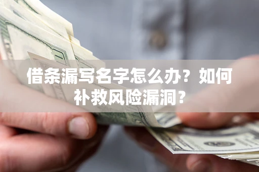 济南借条漏写名字怎么办？如何补救风险漏洞？