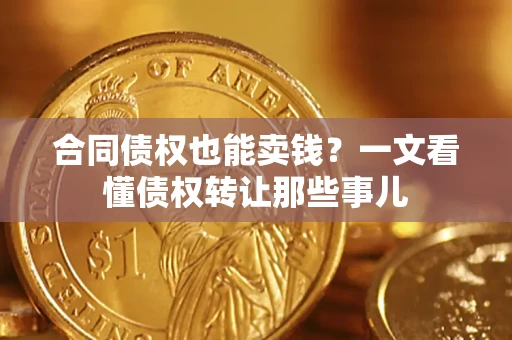 济南合同债权也能卖钱？一文看懂债权转让那些事儿