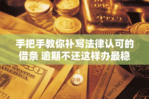 济南手把手教你补写法律认可的借条 逾期不还这样办最稳妥
