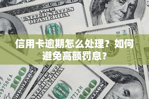 济南信用卡逾期怎么处理？如何避免高额罚息？