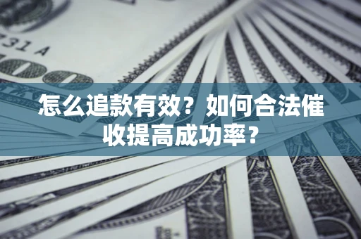 济南怎么追款有效？如何合法催收提高成功率？