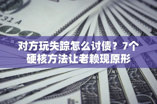 济南对方玩失踪怎么讨债？7个硬核方法让老赖现原形