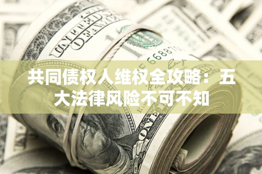 济南共同债权人维权全攻略：五大法律风险不可不知