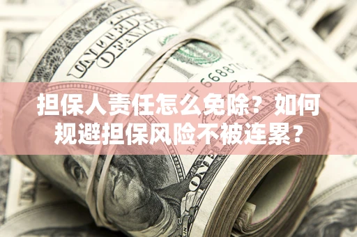 济南担保人责任怎么免除？如何规避担保风险不被连累？