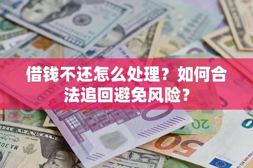 济南借钱不还怎么处理？如何合法追回避免风险？