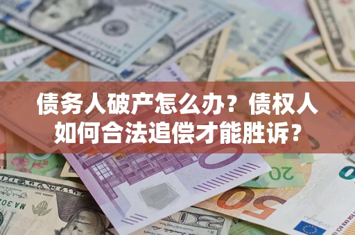 济南债务人破产怎么办？债权人如何合法追偿才能胜诉？