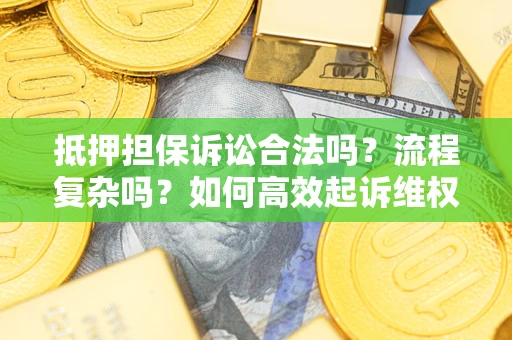 济南抵押担保诉讼合法吗？流程复杂吗？如何高效起诉维权？