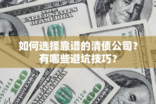 济南如何选择靠谱的清债公司？有哪些避坑技巧？