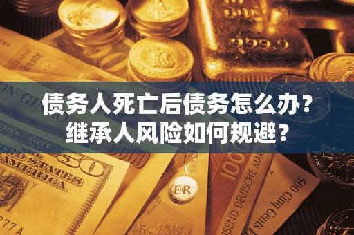 济南债务人死亡后债务怎么办？继承人风险如何规避？
