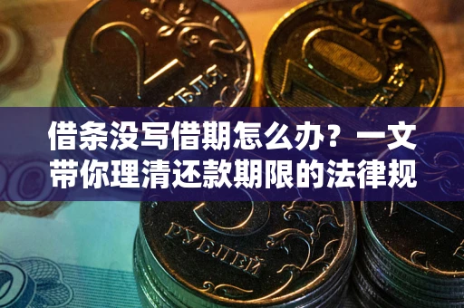济南借条没写借期怎么办？一文带你理清还款期限的法律规则
