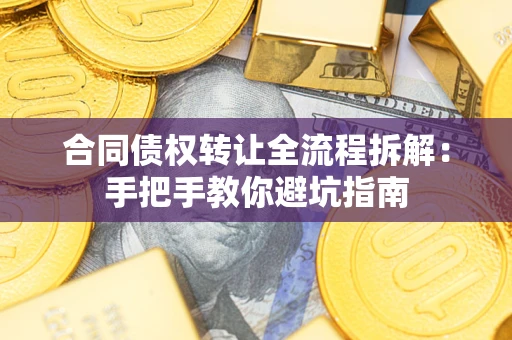 济南合同债权转让全流程拆解：手把手教你避坑指南