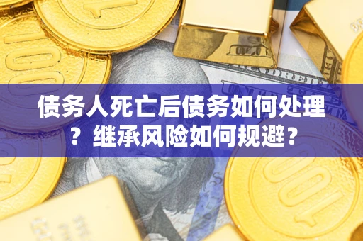 济南债务人死亡后债务如何处理？继承风险如何规避？