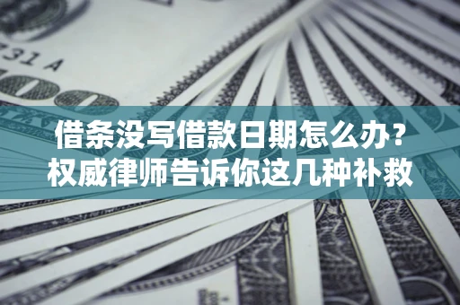 济南借条没写借款日期怎么办？权威律师告诉你这几种补救方法！
