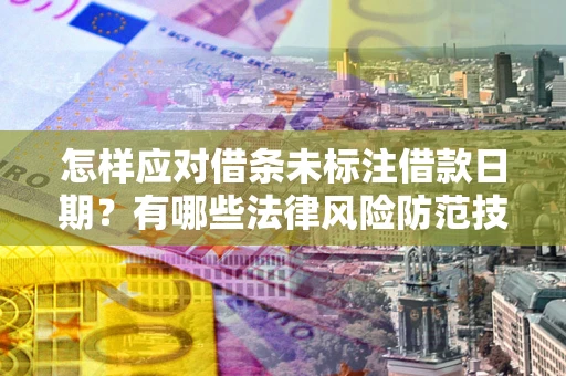 济南怎样应对借条未标注借款日期？有哪些法律风险防范技巧？