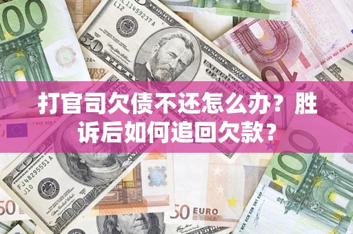 济南打官司欠债不还怎么办？胜诉后如何追回欠款？