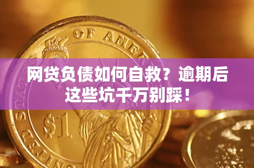 济南网贷负债如何自救？逾期后这些坑千万别踩！