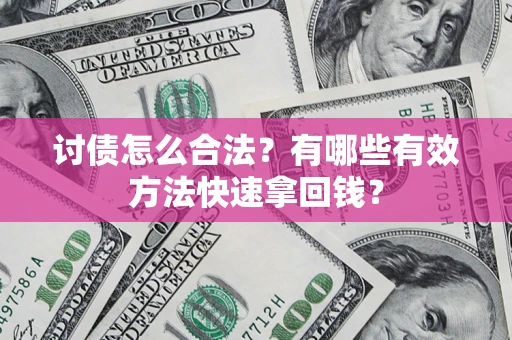 济南讨债怎么合法？有哪些有效方法快速拿回钱？