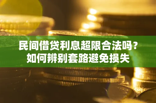 济南民间借贷利息超限合法吗？如何辨别套路避免损失