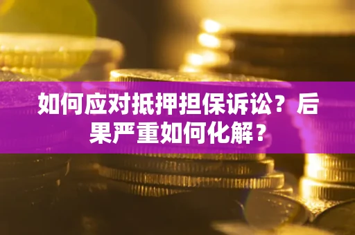 济南如何应对抵押担保诉讼？后果严重如何化解？