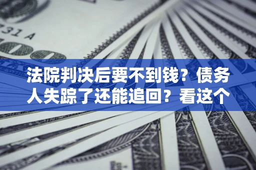 济南法院判决后要不到钱？债务人失踪了还能追回？看这个方法！
