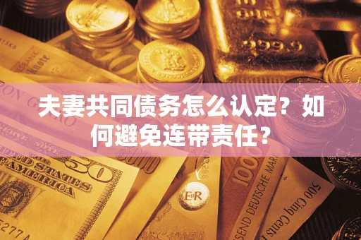 济南夫妻共同债务怎么认定？如何避免连带责任？