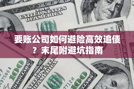 济南要账公司如何避险高效追债？末尾附避坑指南
