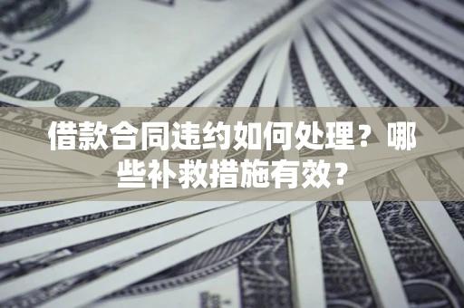 济南借款合同违约如何处理？哪些补救措施有效？