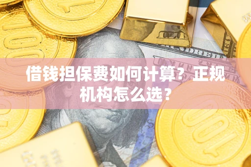 济南借钱担保费如何计算？正规机构怎么选？