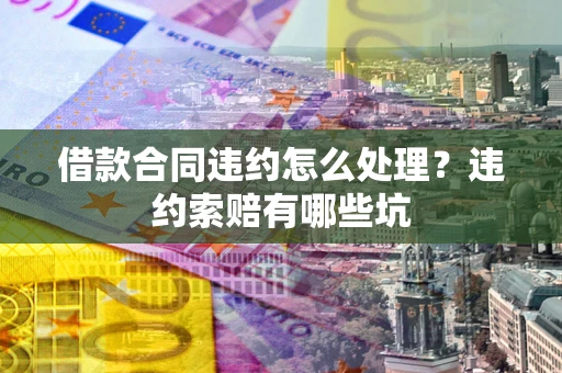 济南借款合同违约怎么处理？违约索赔有哪些坑
