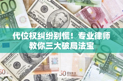 济南代位权纠纷别慌！专业律师教你三大破局法宝