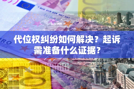 济南代位权纠纷如何解决？起诉需准备什么证据？