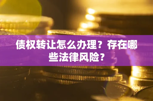 济南债权转让怎么办理？存在哪些法律风险？